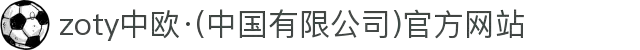 zoty中欧·(中国有限公司)官方网站